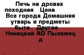 Печь на дровах, походная › Цена ­ 1 800 - Все города Домашняя утварь и предметы быта » Другое   . Ненецкий АО,Пылемец д.